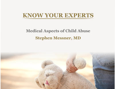 KNOW YOUR EXPERTS Medical Aspects of Child Abuse Stephen Messner, MD