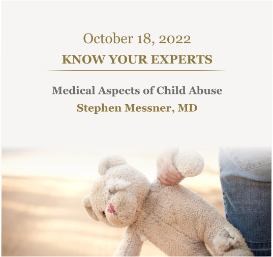 October 18, 2022 KNOW YOUR EXPERTS Medical Aspects of Child Abuse Stephen Messner, MD